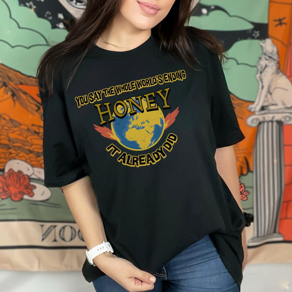 Graphic graphic shirt featuring "You Say the Whole World’s Ending Honey It
