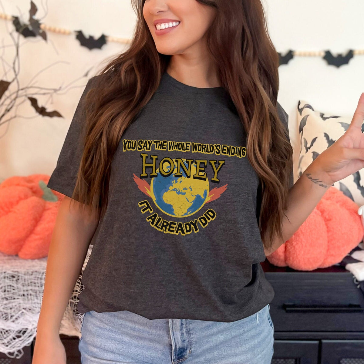 Graphic graphic shirt featuring "You Say the Whole World’s Ending Honey It