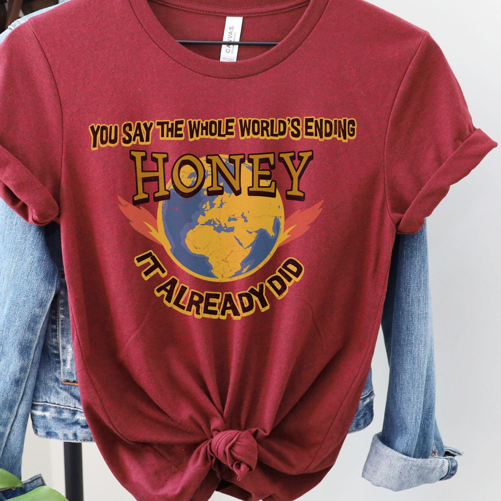 Graphic graphic shirt featuring "You Say the Whole World’s Ending Honey It
