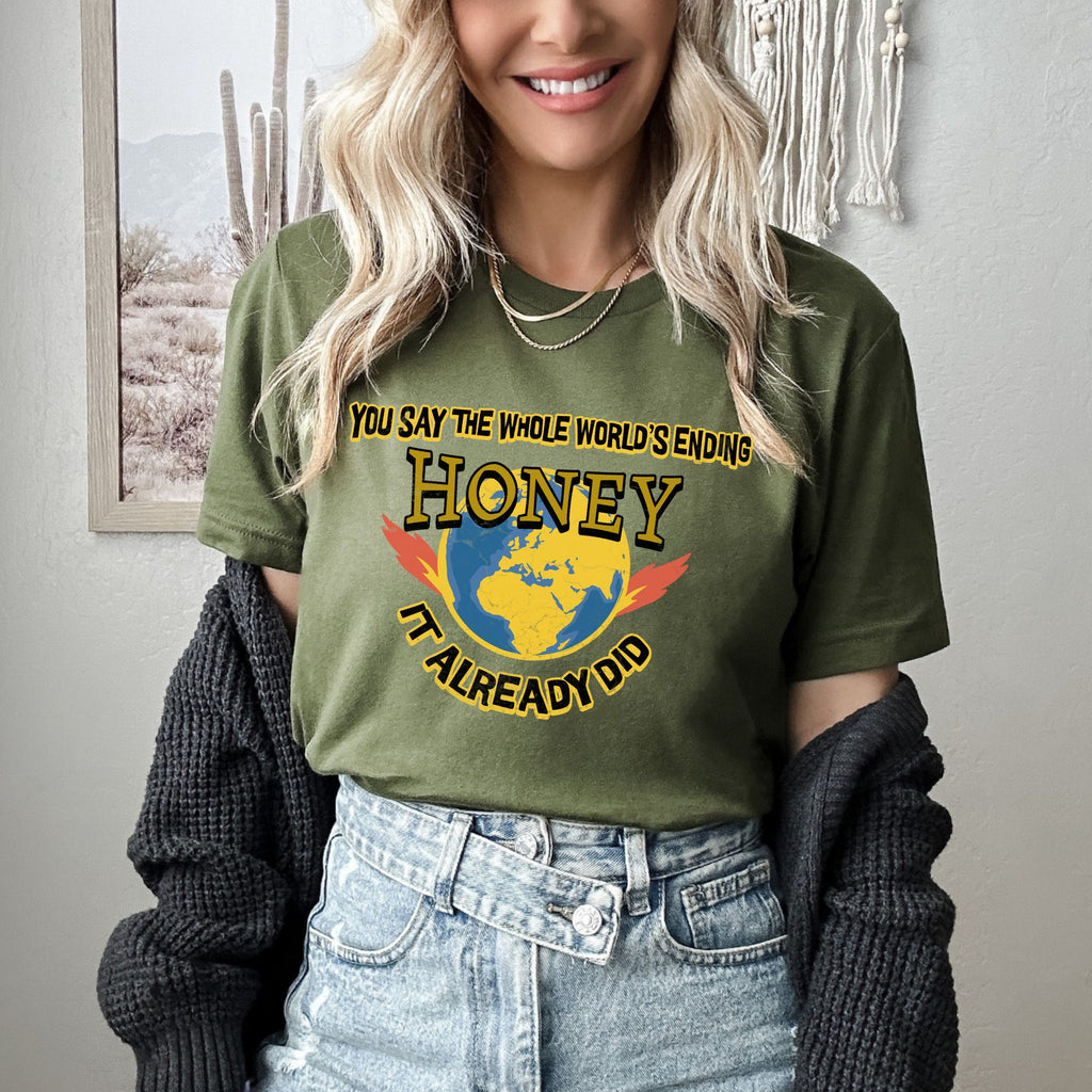 Graphic graphic shirt featuring "You Say the Whole World’s Ending Honey It