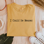 I Could Be Meaner graphic shirt featuring Sarcastic Minimalist