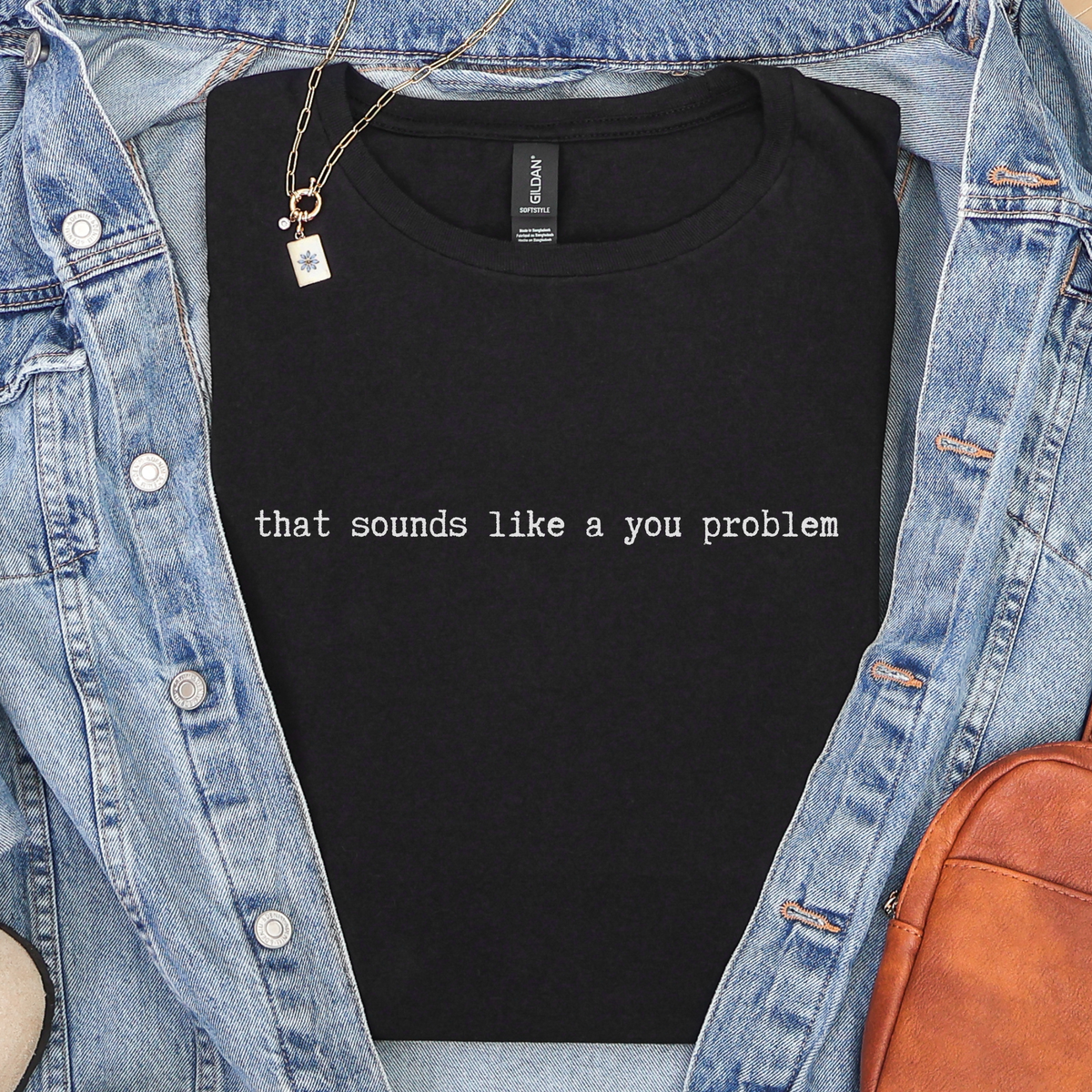 Additional photo of That Sounds Like a You Problem T-shirt